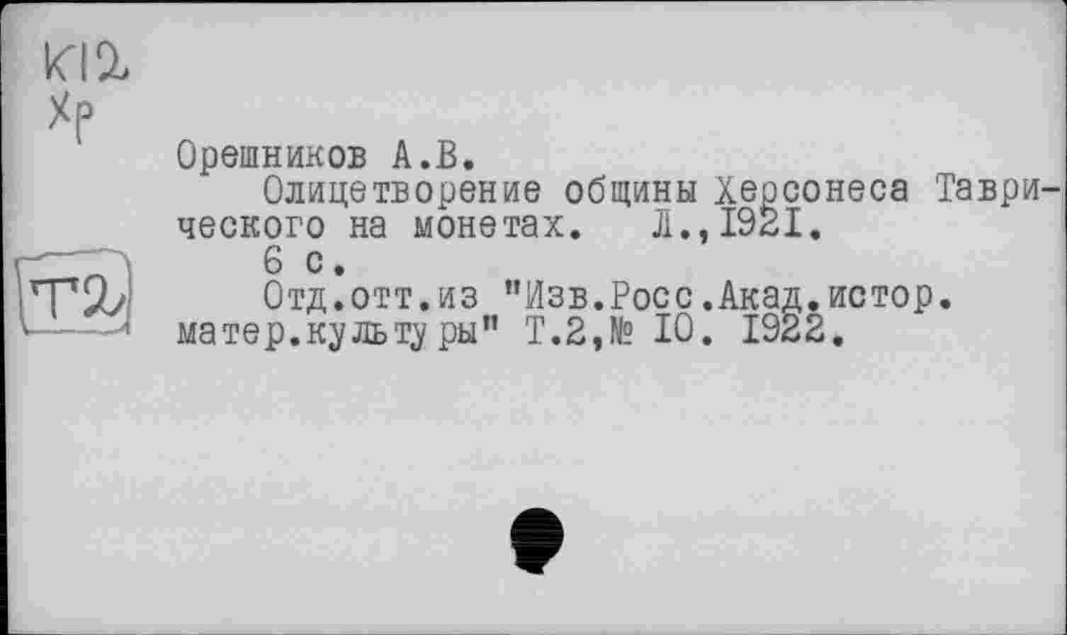 ﻿иг
Хр

Орешников А.В.
Олицетворение общины Херсонеса Таврического на монетах. Л., 1921.
6 с.
Отд.отт.из ”Изв.Росс.Акад,истор.
матер.культу ры” Т.2,№ 10. 1922.